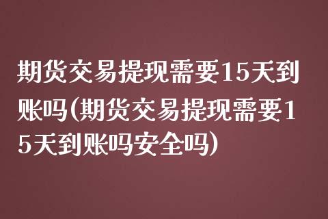 期货交易提现需要15天到账吗(期货交易提现需要15天到账吗安全吗)_https://gj1.wpmee.com_国际期货_第1张