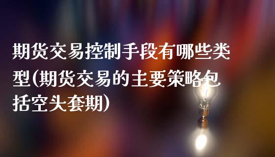 期货交易控制手段有哪些类型(期货交易的主要策略包括空头套期)_https://gj1.wpmee.com_国际期货_第1张