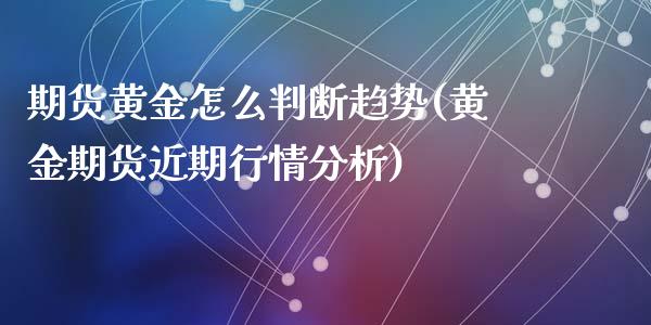 期货黄金怎么判断趋势(黄金期货近期行情分析)_https://gj1.wpmee.com_国际期货_第1张