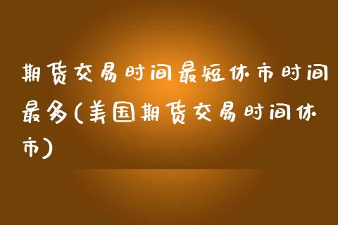 期货交易时间最短休市时间最多(美国期货交易时间休市)_https://gj1.wpmee.com_国际期货_第1张