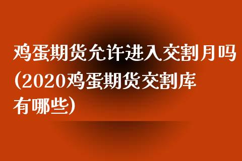 鸡蛋期货允许进入交割月吗(2020鸡蛋期货交割库有哪些)_https://gj1.wpmee.com_国际期货_第1张