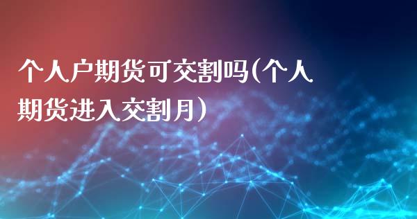 个人户期货可交割吗(个人期货进入交割月)_https://gj1.wpmee.com_国际期货_第1张