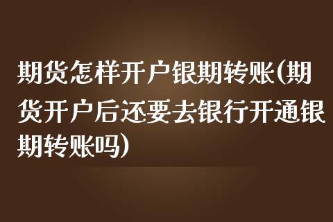 期货怎样开户银期转账(期货开户后还要去银行开通银期转账吗)_https://gj1.wpmee.com_国际期货_第1张