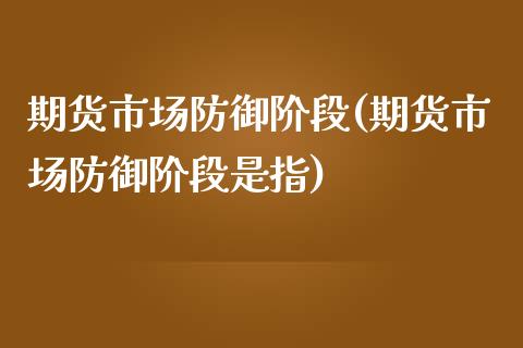 期货市场防御阶段(期货市场防御阶段是指)_https://gj1.wpmee.com_国际期货_第1张