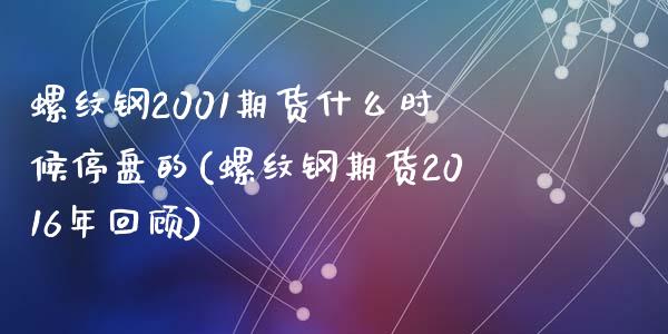 螺纹钢2001期货什么时候停盘的(螺纹钢期货2016年回顾)_https://gj1.wpmee.com_国际期货_第1张