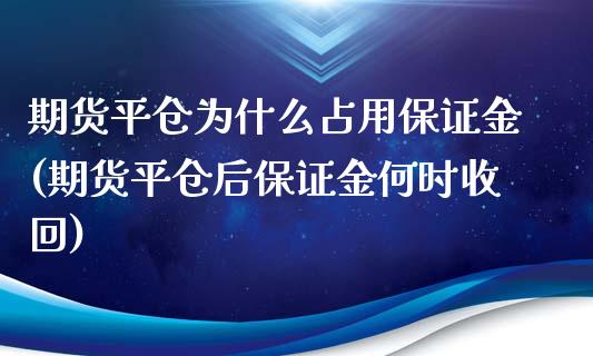 期货平仓为什么占用保证金(期货平仓后保证金何时收回)_https://gj1.wpmee.com_国际期货_第1张