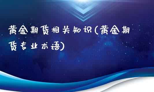 黄金期货相关知识(黄金期货专业术语)_https://gj1.wpmee.com_国际期货_第1张