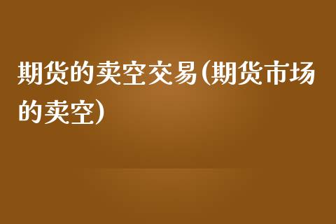 期货的卖空交易(期货市场的卖空)_https://gj1.wpmee.com_国际期货_第1张