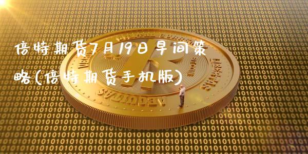 倍特期货7月19日早间策略(倍特期货手机版)_https://gj1.wpmee.com_国际期货_第1张