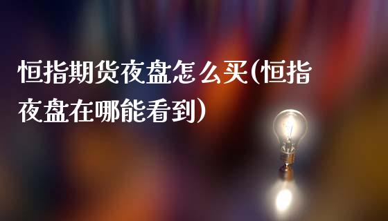 恒指期货夜盘怎么买(恒指夜盘在哪能看到)_https://gj1.wpmee.com_国际期货_第1张