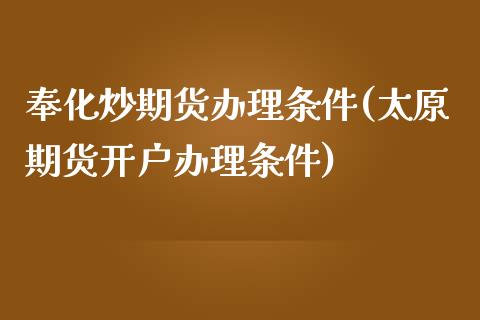 奉化炒期货办理条件(太原期货开户办理条件)_https://gj1.wpmee.com_国际期货_第1张