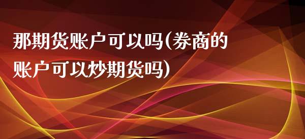 那期货账户可以吗(券商的账户可以炒期货吗)_https://gj1.wpmee.com_国际期货_第1张