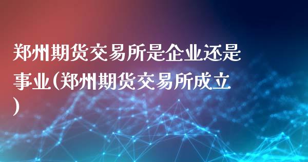 郑州期货交易所是企业还是事业(郑州期货交易所成立)_https://gj1.wpmee.com_国际期货_第1张