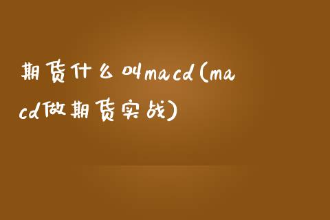 期货什么叫macd(macd做期货实战)_https://gj1.wpmee.com_国际期货_第1张