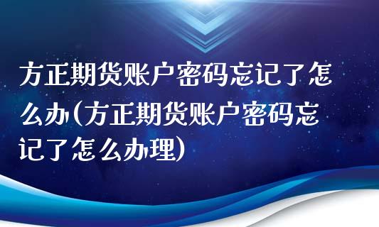 方正期货账户密码忘记了怎么办(方正期货账户密码忘记了怎么办理)_https://gj1.wpmee.com_国际期货_第1张