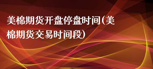 美棉期货开盘停盘时间(美棉期货交易时间段)_https://gj1.wpmee.com_国际期货_第1张