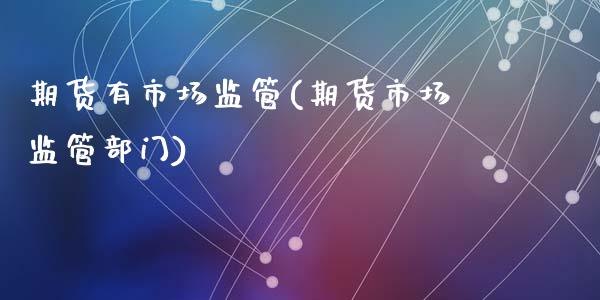 期货有市场监管(期货市场监管部门)_https://gj1.wpmee.com_国际期货行情_第1张