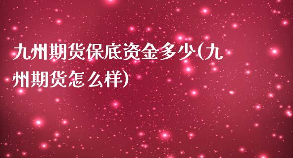 九州期货保底资金多少(九州期货怎么样)_https://gj1.wpmee.com_国际期货_第1张