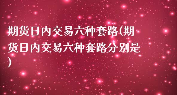 期货日内交易六种套路(期货日内交易六种套路分别是)_https://gj1.wpmee.com_国际期货_第1张