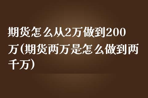 期货怎么从2万做到200万(期货两万是怎么做到两千万)_https://gj1.wpmee.com_国际期货_第1张