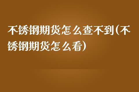 不锈钢期货怎么查不到(不锈钢期货怎么看)_https://gj1.wpmee.com_国际期货_第1张