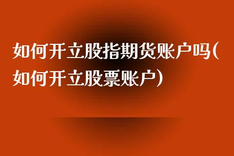 如何开立股指期货账户吗(如何开立股票账户)_https://gj1.wpmee.com_国际期货_第1张