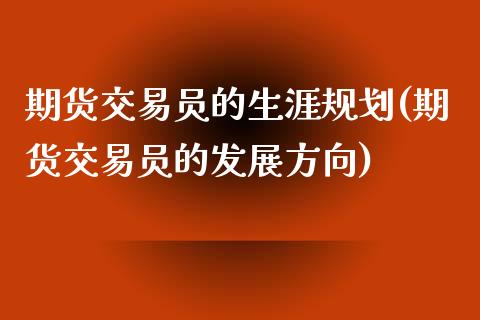 期货交易员的生涯规划(期货交易员的发展方向)_https://gj1.wpmee.com_国际期货知识_第1张
