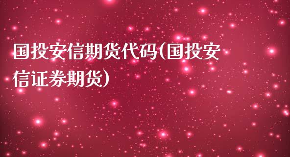 国投安信期货代码(国投安信证券期货)_https://gj1.wpmee.com_国际期货_第1张