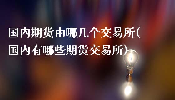 国内期货由哪几个交易所(国内有哪些期货交易所)_https://gj1.wpmee.com_国际期货_第1张