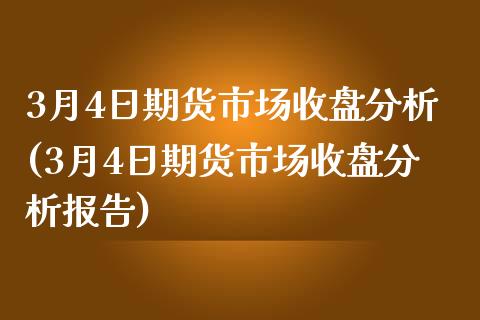 3月4日期货市场收盘分析(3月4日期货市场收盘分析报告)_https://gj1.wpmee.com_国际期货_第1张