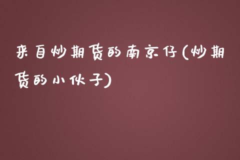 来自炒期货的南京仔(炒期货的小伙子)_https://gj1.wpmee.com_国际期货_第1张