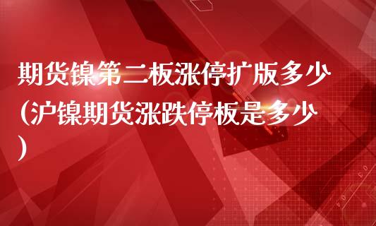 期货镍第二板涨停扩版多少(沪镍期货涨跌停板是多少)_https://gj1.wpmee.com_国际期货_第1张