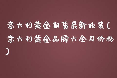 意大利黄金期货最新政策(意大利黄金品牌大全及价格)_https://gj1.wpmee.com_国际期货_第1张