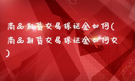 商品期货交易保证金如何(商品期货交易保证金如何交)_https://gj1.wpmee.com_国际期货_第1张