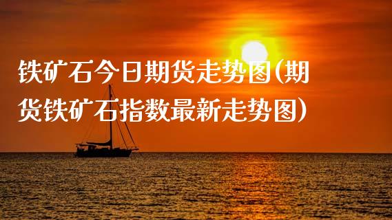 铁矿石今日期货走势图(期货铁矿石指数最新走势图)_https://gj1.wpmee.com_国际期货_第1张