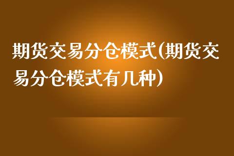 期货交易分仓模式(期货交易分仓模式有几种)_https://gj1.wpmee.com_国际期货_第1张