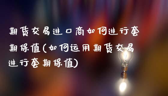 期货交易进口商如何进行套期保值(如何运用期货交易进行套期保值)_https://gj1.wpmee.com_国际期货_第1张