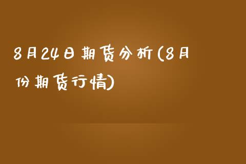 8月24日期货分析(8月份期货行情)_https://gj1.wpmee.com_国际期货_第1张