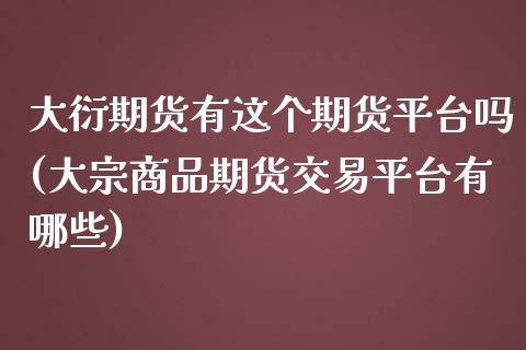 大衍期货有这个期货平台吗(大宗商品期货交易平台有哪些)_https://gj1.wpmee.com_国际期货_第1张