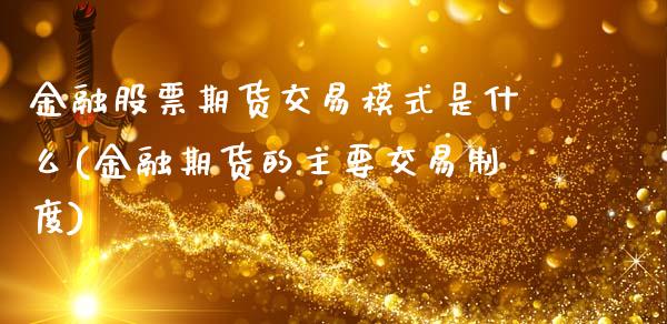 金融股票期货交易模式是什么(金融期货的主要交易制度)_https://gj1.wpmee.com_国际期货_第1张