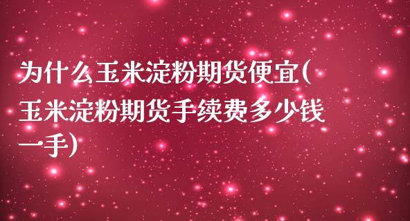 为什么玉米淀粉期货便宜(玉米淀粉期货手续费多少钱一手)_https://gj1.wpmee.com_国际期货_第1张