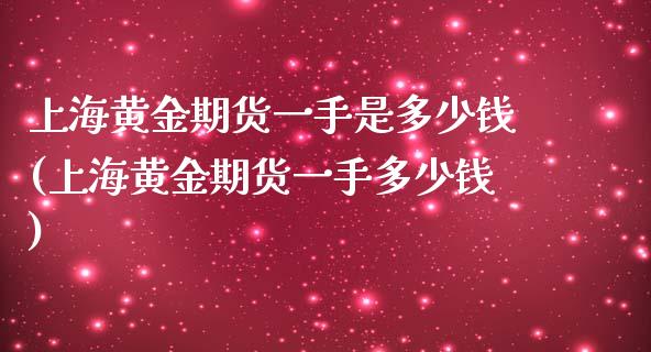 上海黄金期货一手是多少钱(上海黄金期货一手多少钱)_https://gj1.wpmee.com_国际期货_第1张