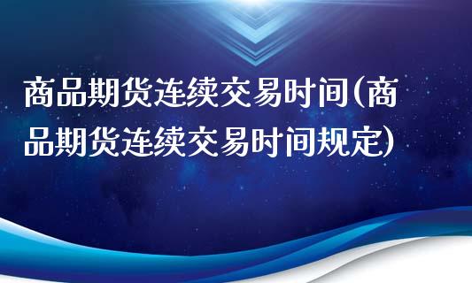 商品期货连续交易时间(商品期货连续交易时间规定)_https://gj1.wpmee.com_国际期货_第1张