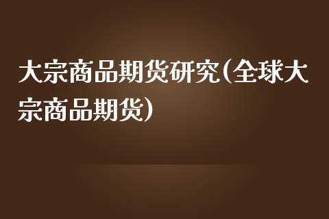 大宗商品期货研究(全球大宗商品期货)_https://gj1.wpmee.com_国际期货_第1张