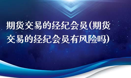 期货交易的经纪会员(期货交易的经纪会员有风险吗)_https://gj1.wpmee.com_国际期货_第1张