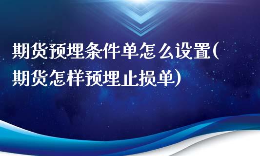 期货预埋条件单怎么设置(期货怎样预埋止损单)_https://gj1.wpmee.com_国际期货_第1张