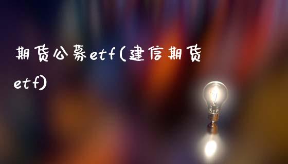 期货公募etf(建信期货etf)_https://gj1.wpmee.com_国际期货_第1张