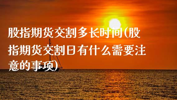 股指期货交割多长时间(股指期货交割日有什么需要注意的事项)_https://gj1.wpmee.com_国际期货_第1张