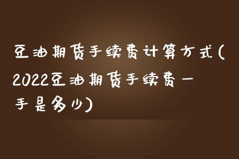 豆油期货手续费计算方式(2022豆油期货手续费一手是多少)_https://gj1.wpmee.com_国际期货_第1张