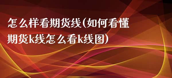 怎么样看期货线(如何看懂期货k线怎么看k线图)_https://gj1.wpmee.com_国际期货_第1张